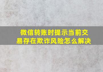 微信转账时提示当前交易存在欺诈风险怎么解决