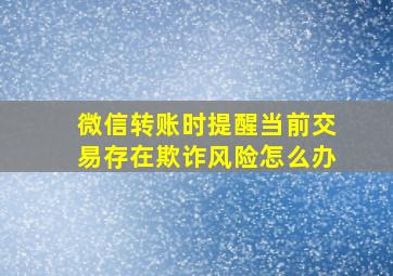 微信转账时提醒当前交易存在欺诈风险怎么办