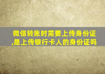 微信转账时需要上传身份证,是上传银行卡人的身份证吗