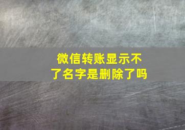 微信转账显示不了名字是删除了吗