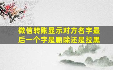 微信转账显示对方名字最后一个字是删除还是拉黑