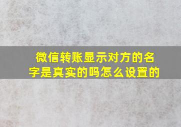 微信转账显示对方的名字是真实的吗怎么设置的