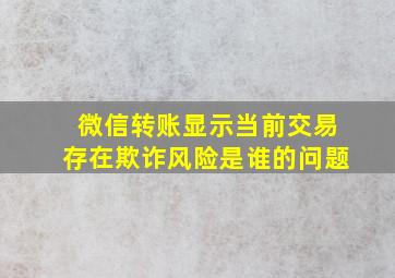 微信转账显示当前交易存在欺诈风险是谁的问题