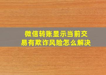 微信转账显示当前交易有欺诈风险怎么解决