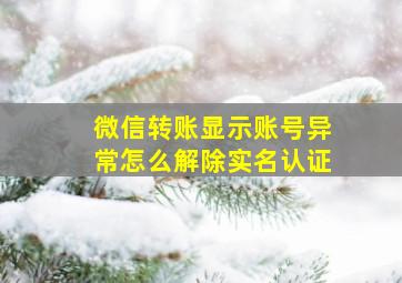 微信转账显示账号异常怎么解除实名认证