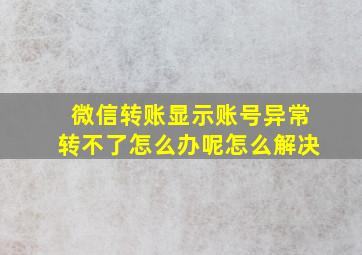 微信转账显示账号异常转不了怎么办呢怎么解决