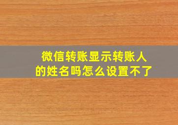 微信转账显示转账人的姓名吗怎么设置不了