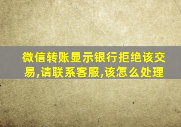 微信转账显示银行拒绝该交易,请联系客服,该怎么处理