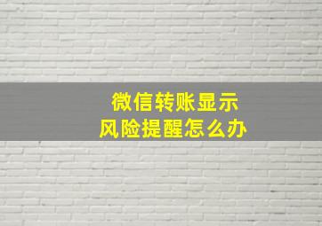 微信转账显示风险提醒怎么办