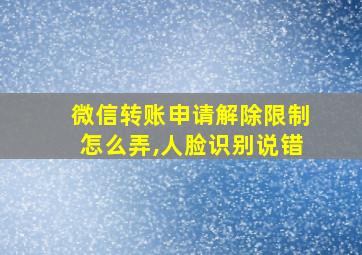 微信转账申请解除限制怎么弄,人脸识别说错