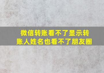 微信转账看不了显示转账人姓名也看不了朋友圈