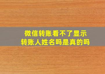 微信转账看不了显示转账人姓名吗是真的吗