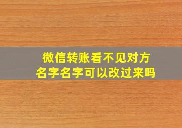 微信转账看不见对方名字名字可以改过来吗