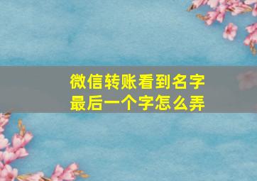 微信转账看到名字最后一个字怎么弄