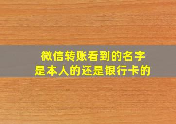 微信转账看到的名字是本人的还是银行卡的