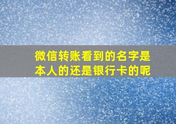 微信转账看到的名字是本人的还是银行卡的呢