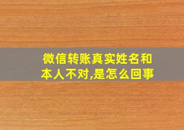 微信转账真实姓名和本人不对,是怎么回事