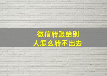 微信转账给别人怎么转不出去