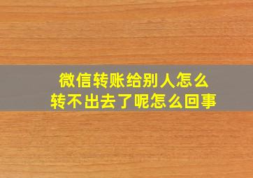 微信转账给别人怎么转不出去了呢怎么回事