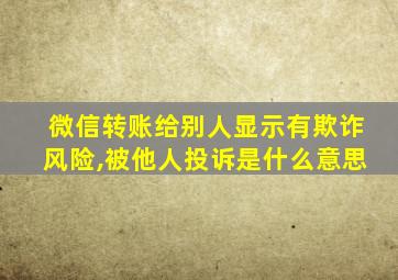 微信转账给别人显示有欺诈风险,被他人投诉是什么意思