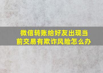 微信转账给好友出现当前交易有欺诈风险怎么办