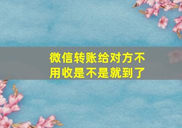 微信转账给对方不用收是不是就到了