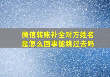 微信转账补全对方姓名是怎么回事能跳过去吗