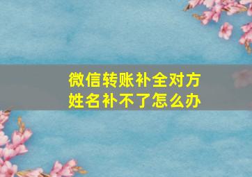 微信转账补全对方姓名补不了怎么办