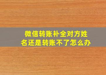 微信转账补全对方姓名还是转账不了怎么办