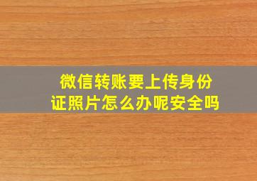 微信转账要上传身份证照片怎么办呢安全吗