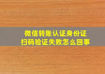 微信转账认证身份证扫码验证失败怎么回事