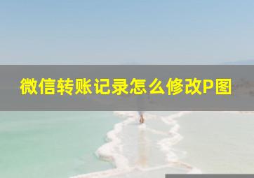 微信转账记录怎么修改P图