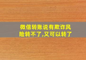 微信转账说有欺诈风险转不了,又可以转了