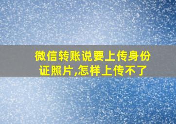 微信转账说要上传身份证照片,怎样上传不了