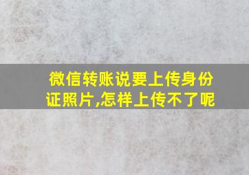 微信转账说要上传身份证照片,怎样上传不了呢