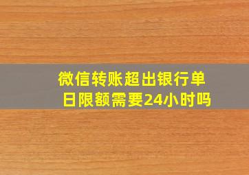 微信转账超出银行单日限额需要24小时吗