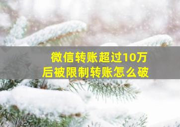 微信转账超过10万后被限制转账怎么破