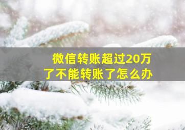 微信转账超过20万了不能转账了怎么办