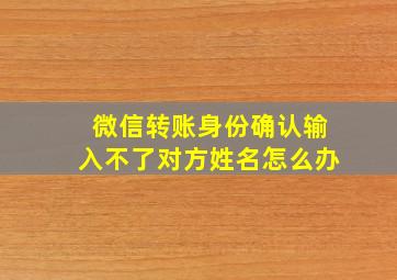 微信转账身份确认输入不了对方姓名怎么办