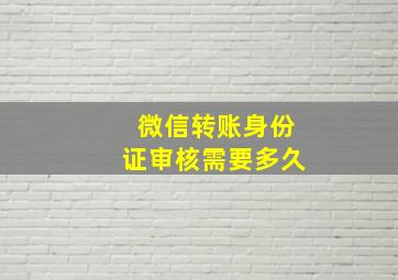 微信转账身份证审核需要多久