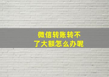 微信转账转不了大额怎么办呢