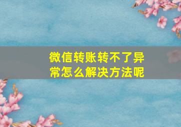 微信转账转不了异常怎么解决方法呢