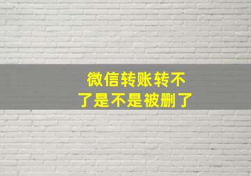 微信转账转不了是不是被删了