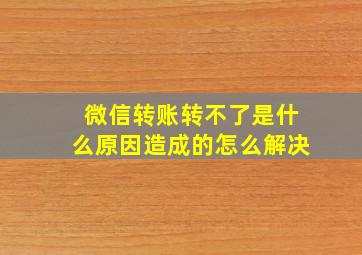 微信转账转不了是什么原因造成的怎么解决