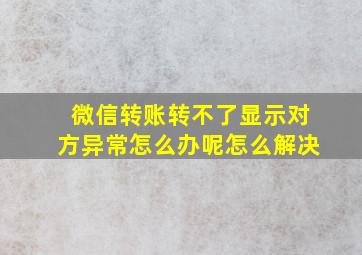 微信转账转不了显示对方异常怎么办呢怎么解决