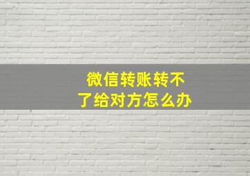 微信转账转不了给对方怎么办