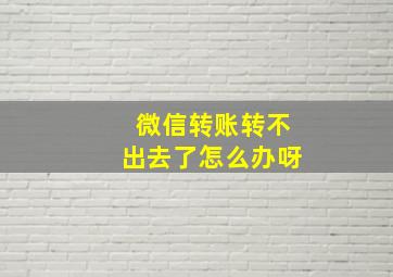 微信转账转不出去了怎么办呀