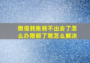 微信转账转不出去了怎么办限额了呢怎么解决