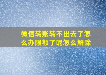 微信转账转不出去了怎么办限额了呢怎么解除