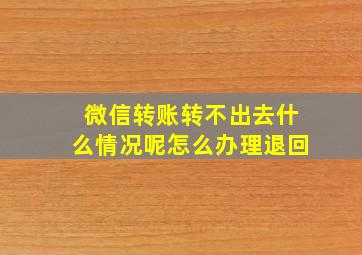 微信转账转不出去什么情况呢怎么办理退回